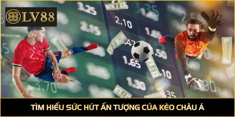 Tìm hiểu sức hút ấn tượng của kèo châu Á